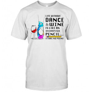 Life Without Dance And Wine Is Like An Unsharpened Pencil It Has No Point